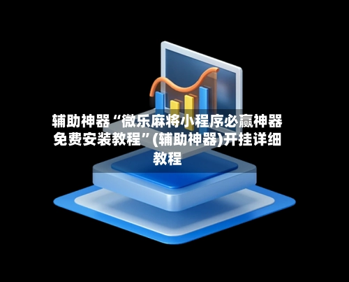 辅助神器“微乐麻将小程序必赢神器免费安装教程”(辅助神器)开挂详细教程-第3张图片