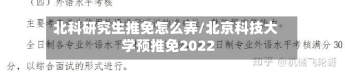 北科研究生推免怎么弄/北京科技大学预推免2022