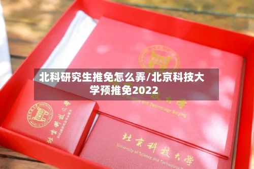 北科研究生推免怎么弄/北京科技大学预推免2022-第2张图片