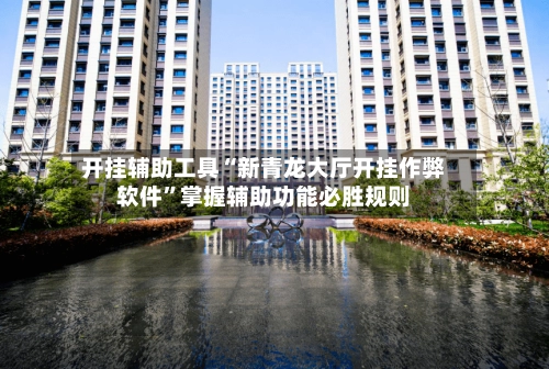 开挂辅助工具“新青龙大厅开挂作弊软件”掌握辅助功能必胜规则-第2张图片