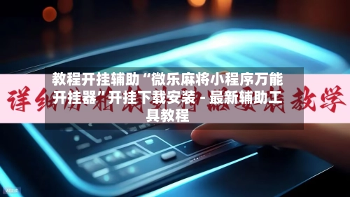 教程开挂辅助“微乐麻将小程序万能开挂器”开挂下载安装 - 最新辅助工具教程-第2张图片