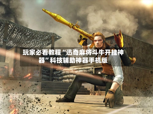玩家必看教程“迅奇麻将斗牛开挂神器”科技辅助神器手机版