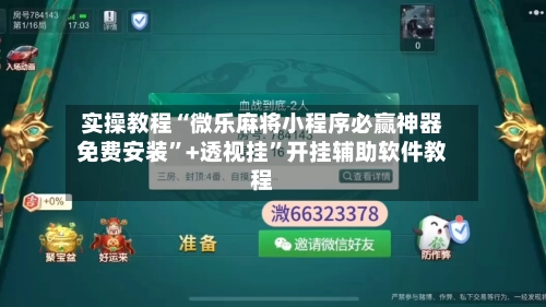 实操教程“微乐麻将小程序必赢神器免费安装”+透视挂”开挂辅助软件教程-第2张图片