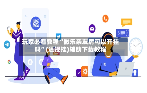 玩家必看教程“微乐亲友房可以开挂吗”(透视挂)辅助下载教程-第2张图片