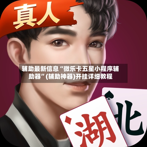 辅助最新信息“微乐卡五星小程序辅助器”(辅助神器)开挂详细教程-第3张图片