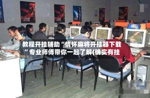 教程开挂辅助“情怀麻将开挂器下载”专业师傅带你一起了解(确实有挂-第3张图片