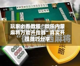 玩家必看教程“微乐内蒙麻将万能开挂器”真实开挂技巧分享-第2张图片