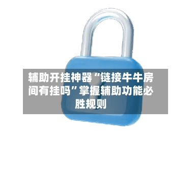 辅助开挂神器“链接牛牛房间有挂吗”掌握辅助功能必胜规则