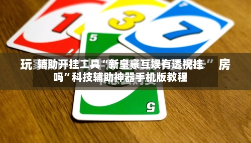 辅助开挂工具“新皇豪互娱有透视挂吗	”科技辅助神器手机版教程-第2张图片