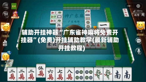 辅助开挂神器“广东雀神麻将免费开挂器”(免费)开挂辅助教学(最新辅助开挂教程)-第2张图片