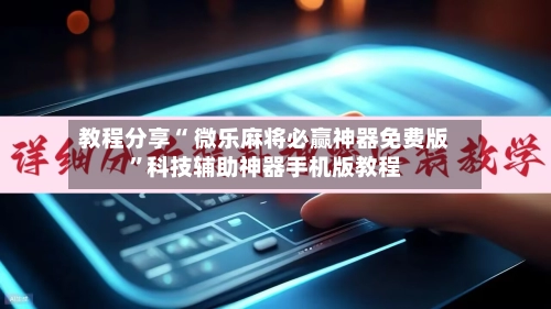 教程分享“ 微乐麻将必赢神器免费版”科技辅助神器手机版教程-第2张图片