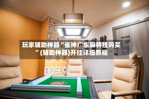 玩家辅助神器“雀神广东麻将挂购买”(辅助神器)开挂详细教程-第2张图片
