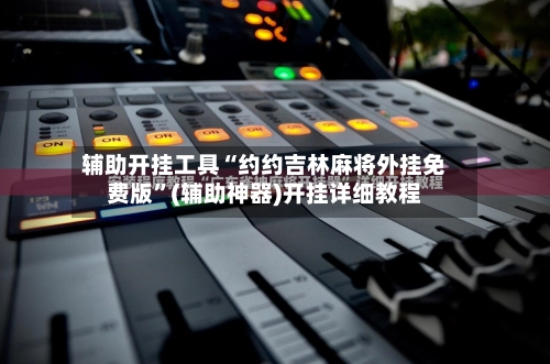 辅助开挂工具“约约吉林麻将外挂免费版”(辅助神器)开挂详细教程-第3张图片