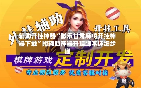 辅助开挂神器“微乐甘肃麻将开挂神器下载”附辅助神器开挂脚本详细步骤-第3张图片
