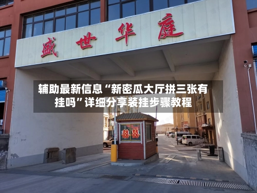辅助最新信息“新密瓜大厅拼三张有挂吗”详细分享装挂步骤教程-第3张图片