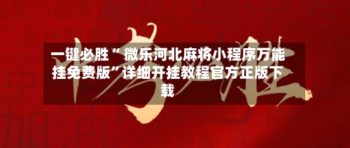 一键必胜“ 微乐河北麻将小程序万能挂免费版	”详细开挂教程官方正版下载-第2张图片