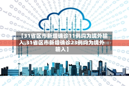【31省区市新增确诊11例均为境外输入,31省区市新增确诊23例均为境外输入】