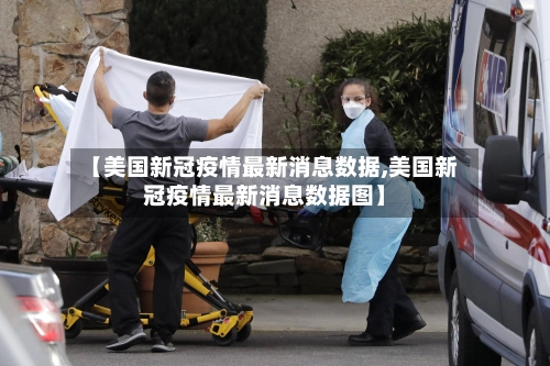 【美国新冠疫情最新消息数据,美国新冠疫情最新消息数据图】-第3张图片