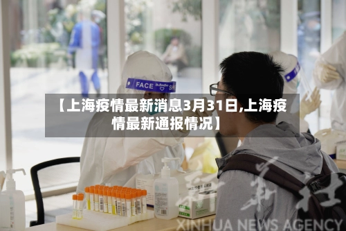 【上海疫情最新消息3月31日,上海疫情最新通报情况】