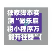 独家脚本实测“微乐麻将小程序万能开挂器	”(作弊)辅助透视教程-第3张图片