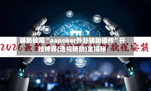 辅助教程“aapoker外卦辅助插件”开挂神器{透视辅助}全揭秘-第2张图片