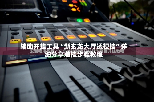 辅助开挂工具“新玄龙大厅透视挂”详细分享装挂步骤教程-第3张图片