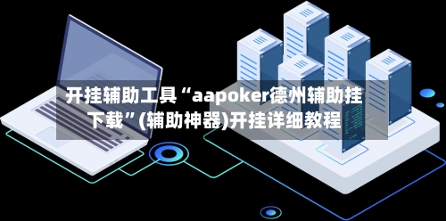 开挂辅助工具“aapoker德州辅助挂下载”(辅助神器)开挂详细教程