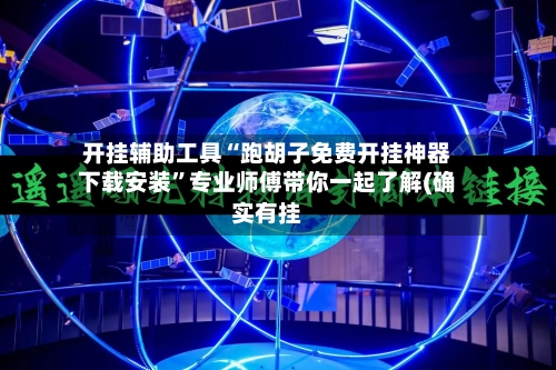 开挂辅助工具“跑胡子免费开挂神器下载安装”专业师傅带你一起了解(确实有挂-第3张图片