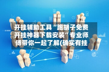 开挂辅助工具“跑胡子免费开挂神器下载安装	”专业师傅带你一起了解(确实有挂-第2张图片