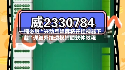 一键必胜“兴动互娱麻将开挂神器下载”详细外挂透视辅助软件教程-第2张图片