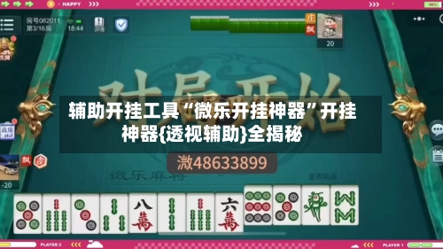 辅助开挂工具“微乐开挂神器	”开挂神器{透视辅助}全揭秘-第2张图片