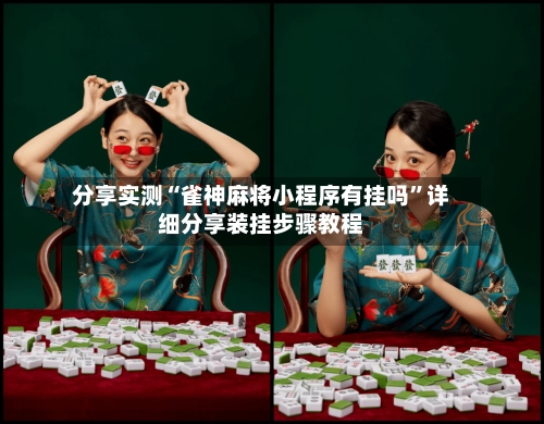 分享实测“雀神麻将小程序有挂吗”详细分享装挂步骤教程