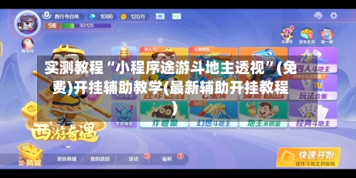 实测教程“小程序途游斗地主透视	”(免费)开挂辅助教学(最新辅助开挂教程)-第2张图片