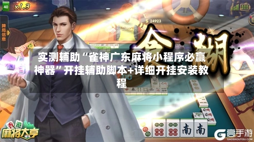 实测辅助“雀神广东麻将小程序必赢神器”开挂辅助脚本+详细开挂安装教程