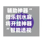 辅助神器“微乐划水麻将开挂神器	”智能透视稳定辅助-第2张图片
