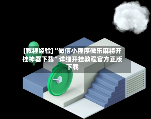 [教程经验]“微信小程序微乐麻将开挂神器下载”详细开挂教程官方正版下载-第2张图片
