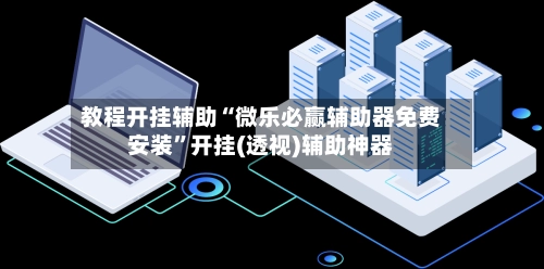 教程开挂辅助“微乐必赢辅助器免费安装	”开挂(透视)辅助神器-第2张图片