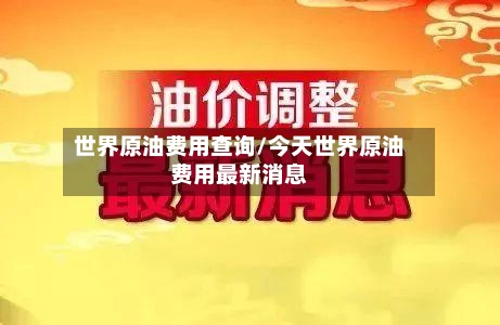 世界原油费用查询/今天世界原油费用最新消息