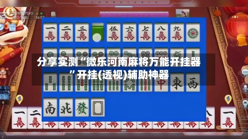 分享实测“微乐河南麻将万能开挂器	”开挂(透视)辅助神器-第2张图片
