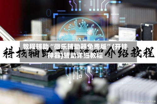 教程辅助“微乐辅助器免费版”(开挂神器)辅助详细教程-第2张图片