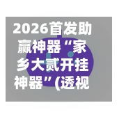 2026首发助赢神器“家乡大贰开挂神器”(透视)开挂辅助脚本+详细开挂安装教程