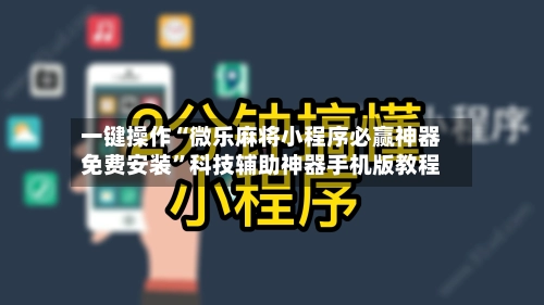 一键操作“微乐麻将小程序必赢神器免费安装”科技辅助神器手机版教程-第2张图片
