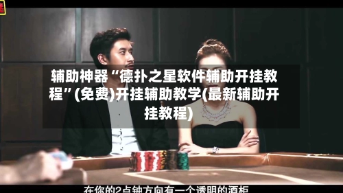 辅助神器“德扑之星软件辅助开挂教程	”(免费)开挂辅助教学(最新辅助开挂教程)-第3张图片