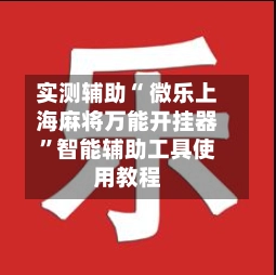 实测辅助“ 微乐上海麻将万能开挂器”智能辅助工具使用教程-第2张图片