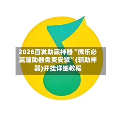2026首发助赢神器“微乐必赢辅助器免费安装”(辅助神器)开挂详细教程