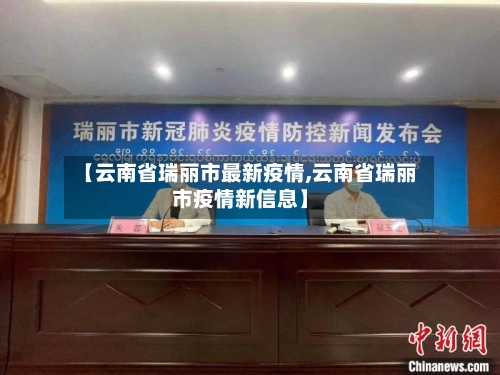 【云南省瑞丽市最新疫情,云南省瑞丽市疫情新信息】