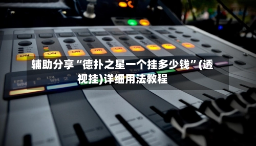 辅助分享“德扑之星一个挂多少钱”(透视挂)详细用法教程-第2张图片