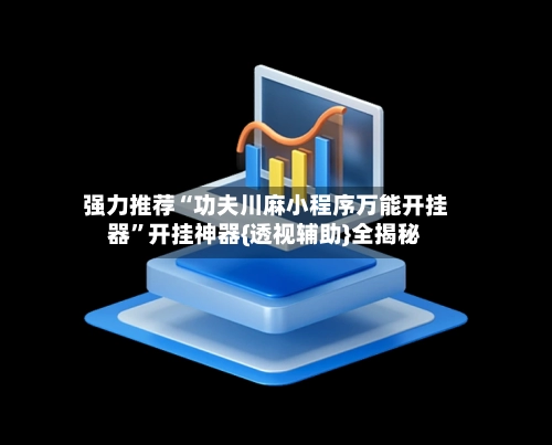 强力推荐“功夫川麻小程序万能开挂器”开挂神器{透视辅助}全揭秘-第2张图片