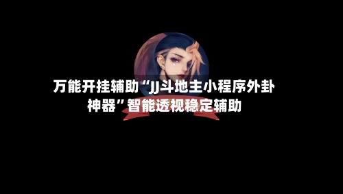 万能开挂辅助“JJ斗地主小程序外卦神器”智能透视稳定辅助-第3张图片