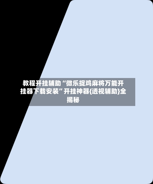 教程开挂辅助“微乐捉鸡麻将万能开挂器下载安装”开挂神器{透视辅助}全揭秘-第2张图片